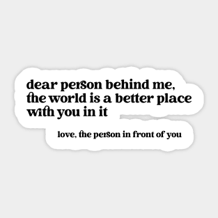 Dear Person Behind Me The World is a Better Place With You In It Sticker